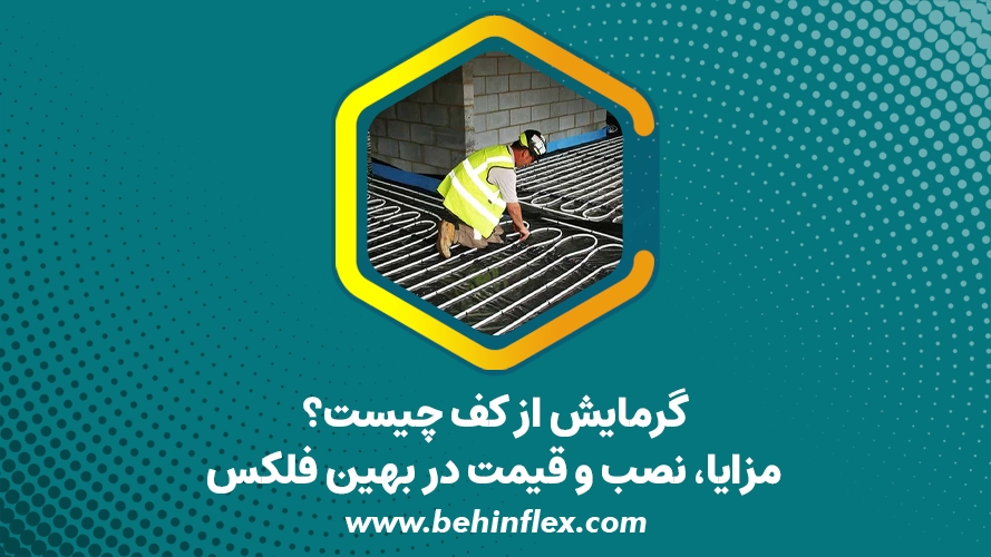 گرمایش از کف چیست؟ مزایا، نصب و قیمت در بهین فلکس