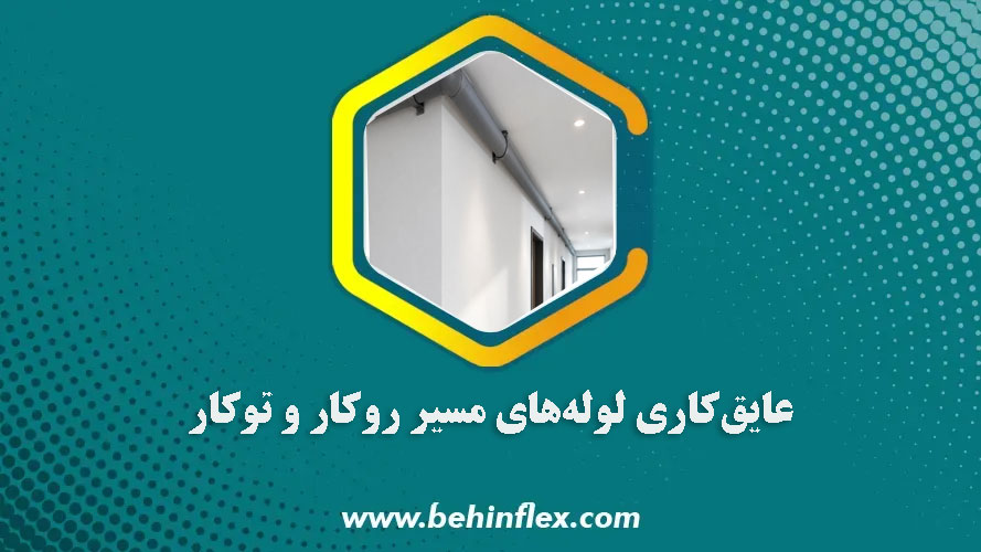 عایق‌کاری لوله‌های مسیر توکار و روکار