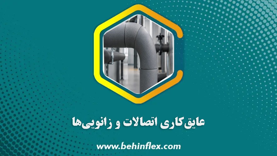 عایق‌کاری اتصالات و زانویی‌ها